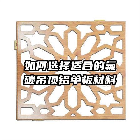 如何选择适合的氟碳吊顶铝单板材料