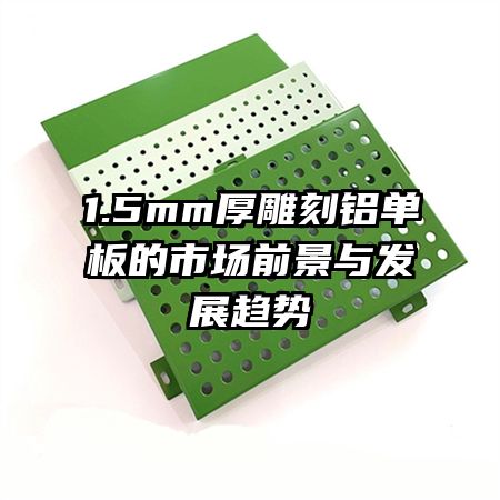 1.5mm厚雕刻铝单板的市场前景与发展趋势