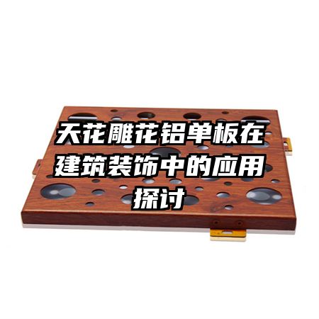 天花雕花铝单板在建筑装饰中的应用探讨