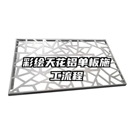 彩绘天花铝单板施工流程