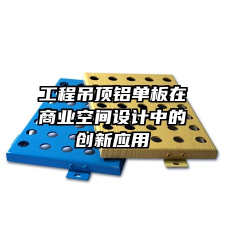 工程吊顶铝单板在商业空间设计中的创新应用