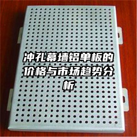 冲孔幕墙铝单板的价格与市场趋势分析