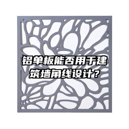铝单板能否用于建筑墙角线设计?