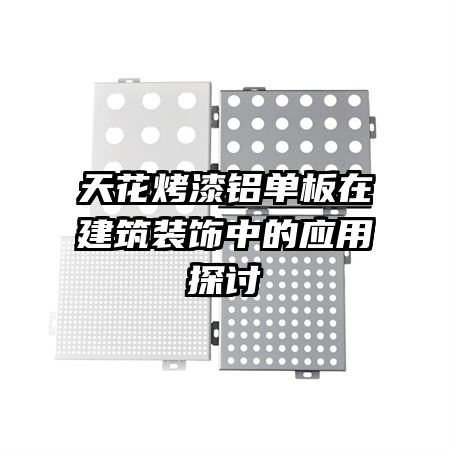 天花烤漆铝单板在建筑装饰中的应用探讨