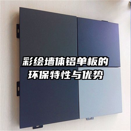 彩绘墙体铝单板的环保特性与优势