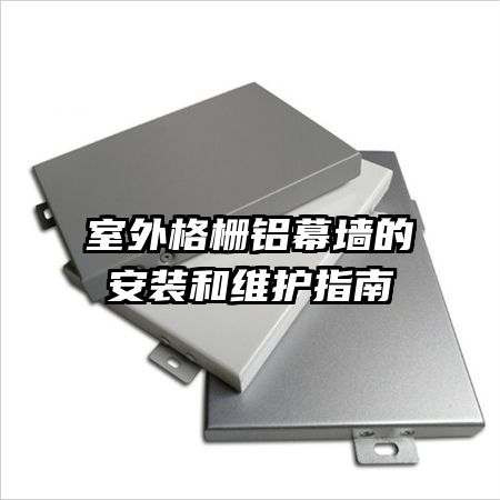 室外格栅铝幕墙的安装和维护指南