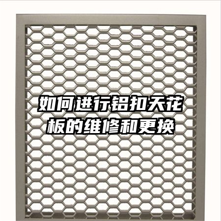 如何进行铝扣天花板的维修和更换
