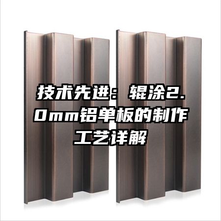 技术先进:辊涂2.0mm铝单板的制作工艺详解