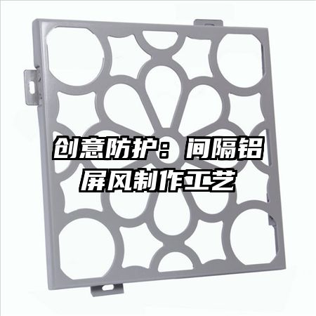 创意防护:间隔铝屏风制作工艺